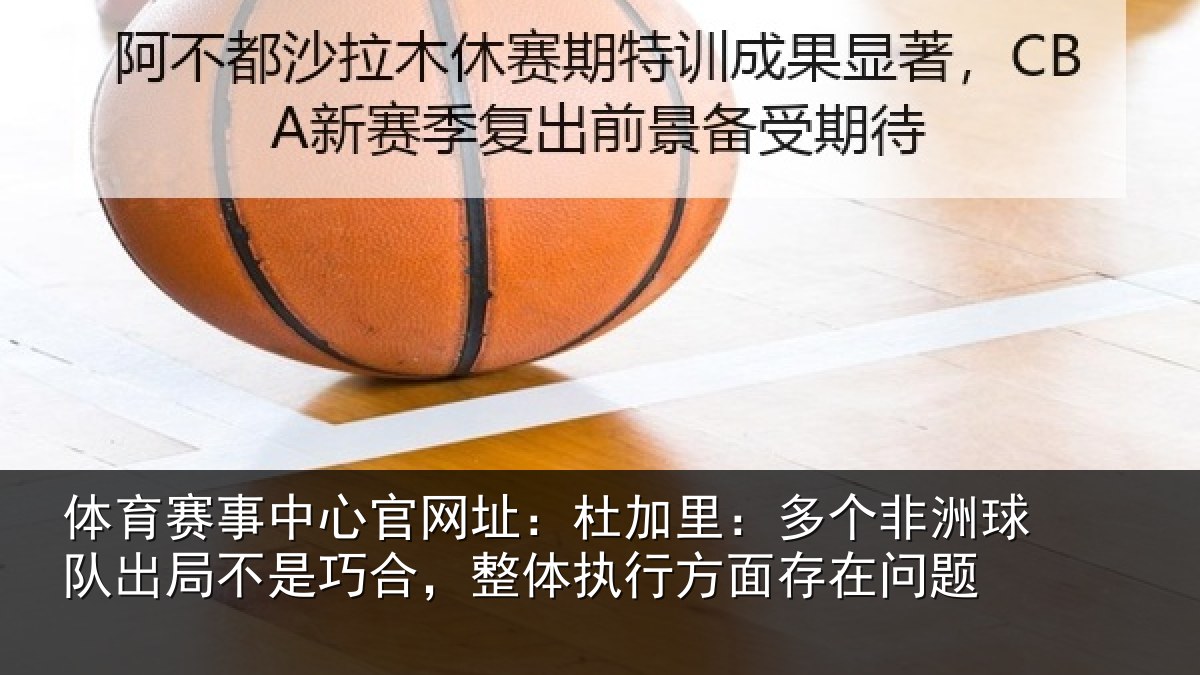 体育赛事中心官网址:杜加里:多个非洲球队出局不是巧合,整体执行方面存在问题